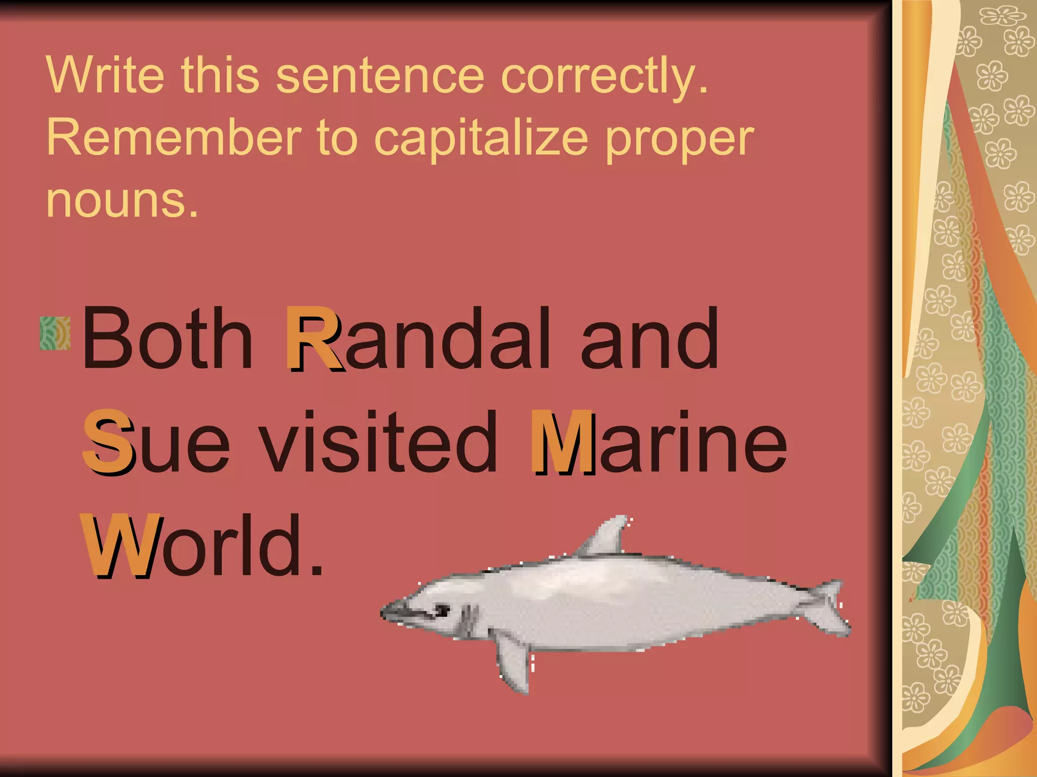 Write this sentence correctly.  Remember to capitalize proper nouns. Both  R andal and  S ue visited  M arine  W orld. 