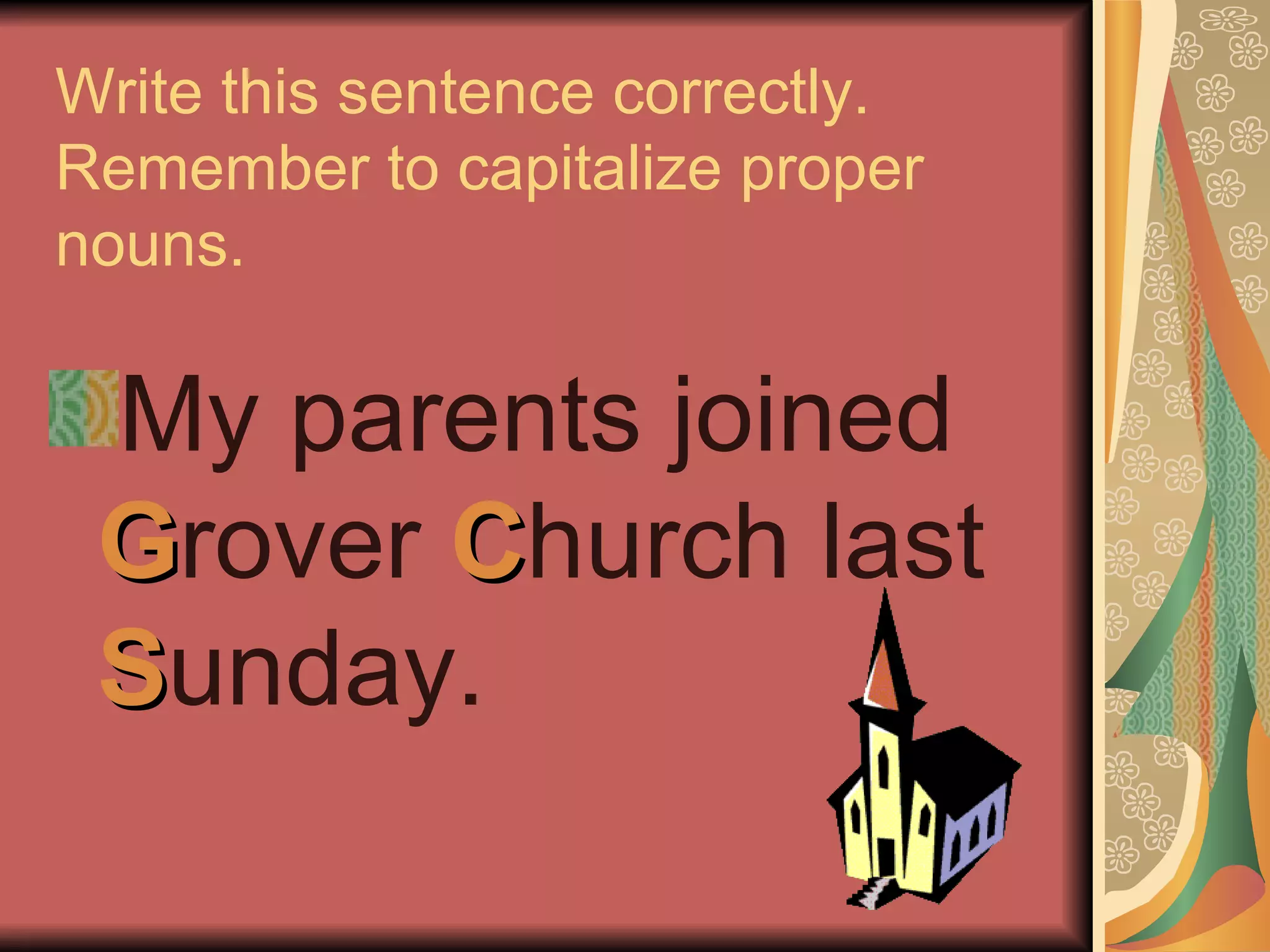 Write this sentence correctly.
Remember to capitalize proper
nouns.

 My parents joined
 Grover Church last
 Sunday.
 