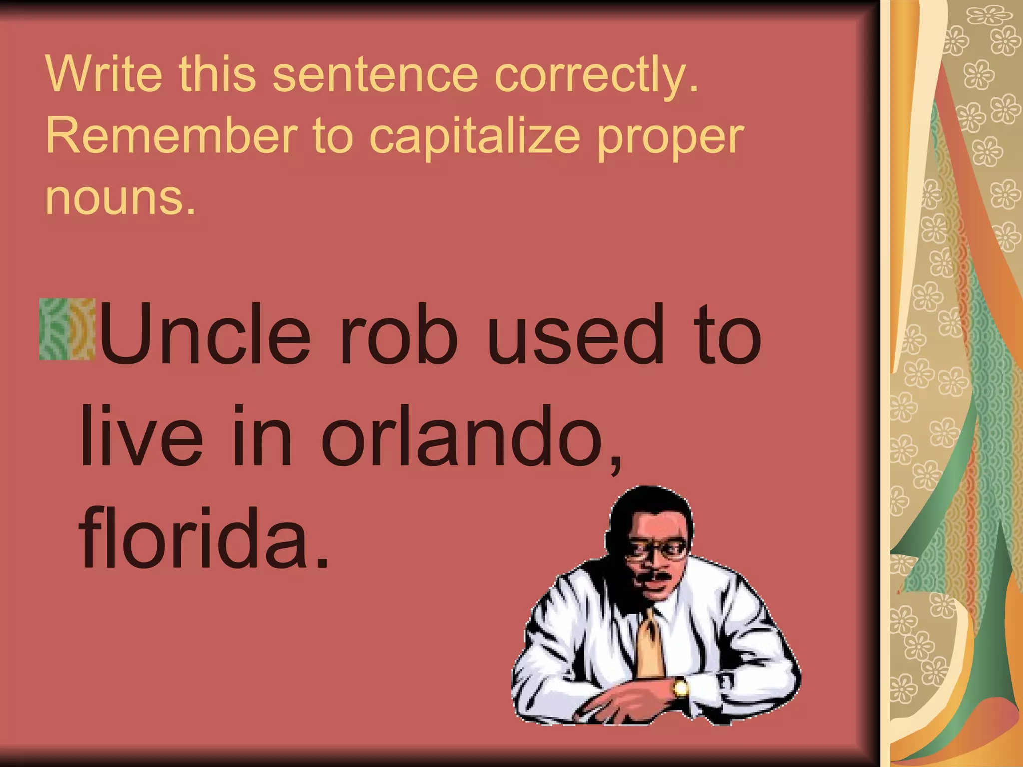 Write this sentence correctly.
Remember to capitalize proper
nouns.

  Uncle rob used to
 live in orlando,
 florida.
 