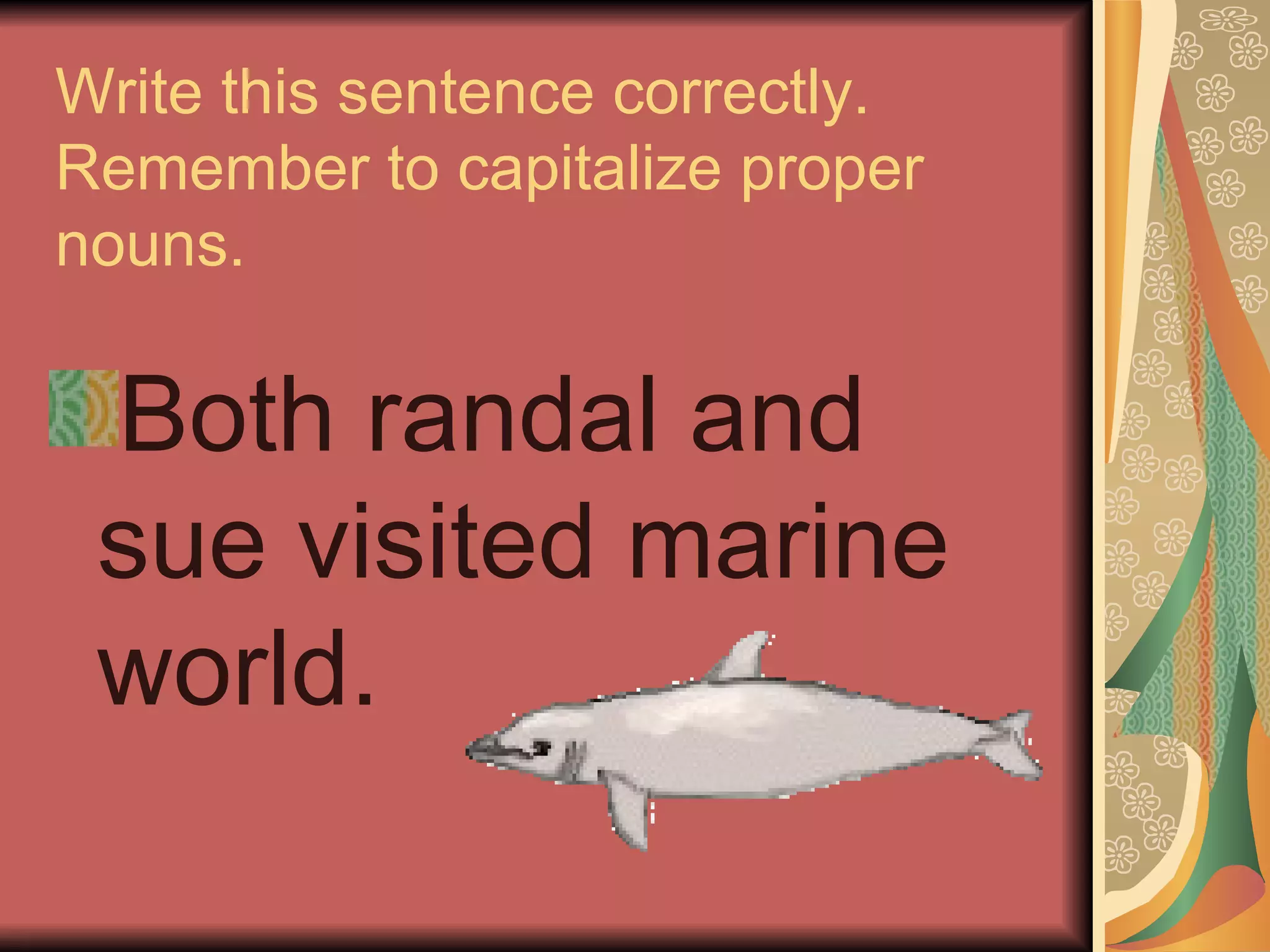 Write this sentence correctly.
Remember to capitalize proper
nouns.

 Both randal and
 sue visited marine
 world.
 