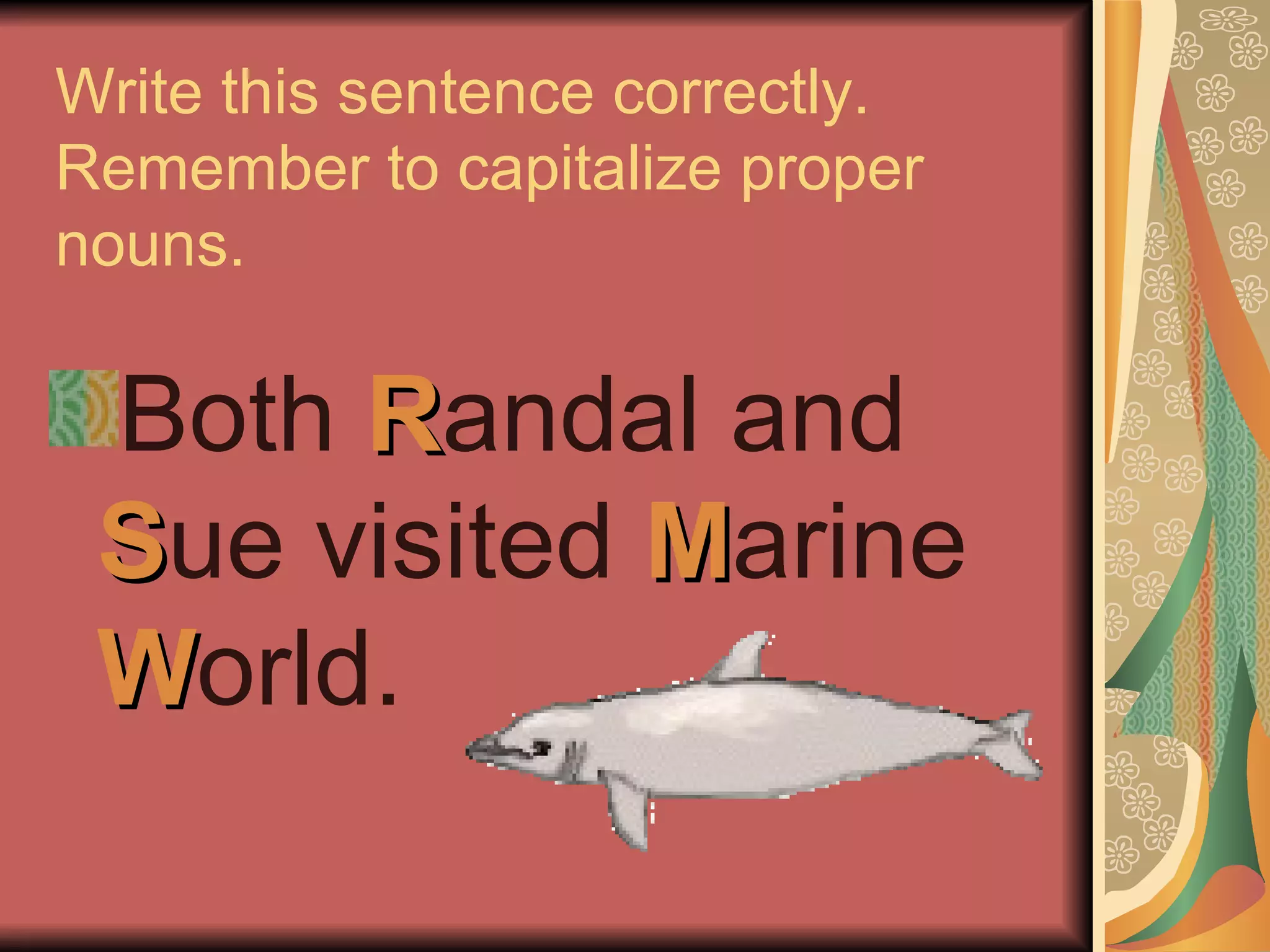 Write this sentence correctly.
Remember to capitalize proper
nouns.

 Both Randal and
 Sue visited Marine
 World.
 