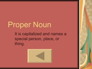 Proper Noun
 It is capitalized and names a
 special person, place, or
 thing.
 