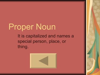 Proper Noun
  It is capitalized and names a
  special person, place, or
  thing.
 