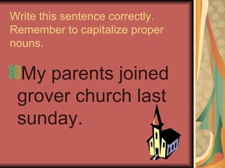 Write this sentence correctly.
Remember to capitalize proper
nouns.

 My parents joined
 grover church last
 sunday.
 