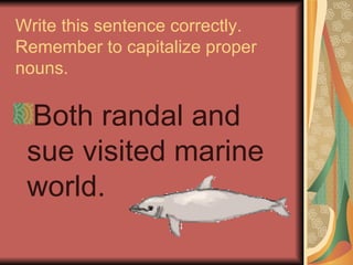 Write this sentence correctly.
Remember to capitalize proper
nouns.

 Both randal and
 sue visited marine
 world.
 