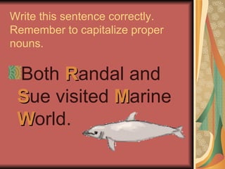 Write this sentence correctly.
Remember to capitalize proper
nouns.

 Both Randal and
 Sue visited Marine
 World.
 
