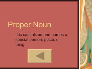 Proper Noun
 It is capitalized and names a
 special person, place, or
 thing.
 