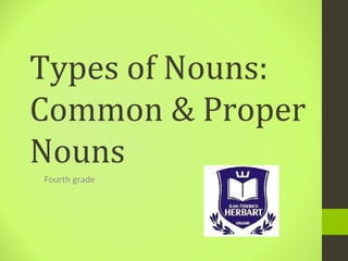 Types of Nouns:
Common & Proper
Nouns
Fourth grade
 