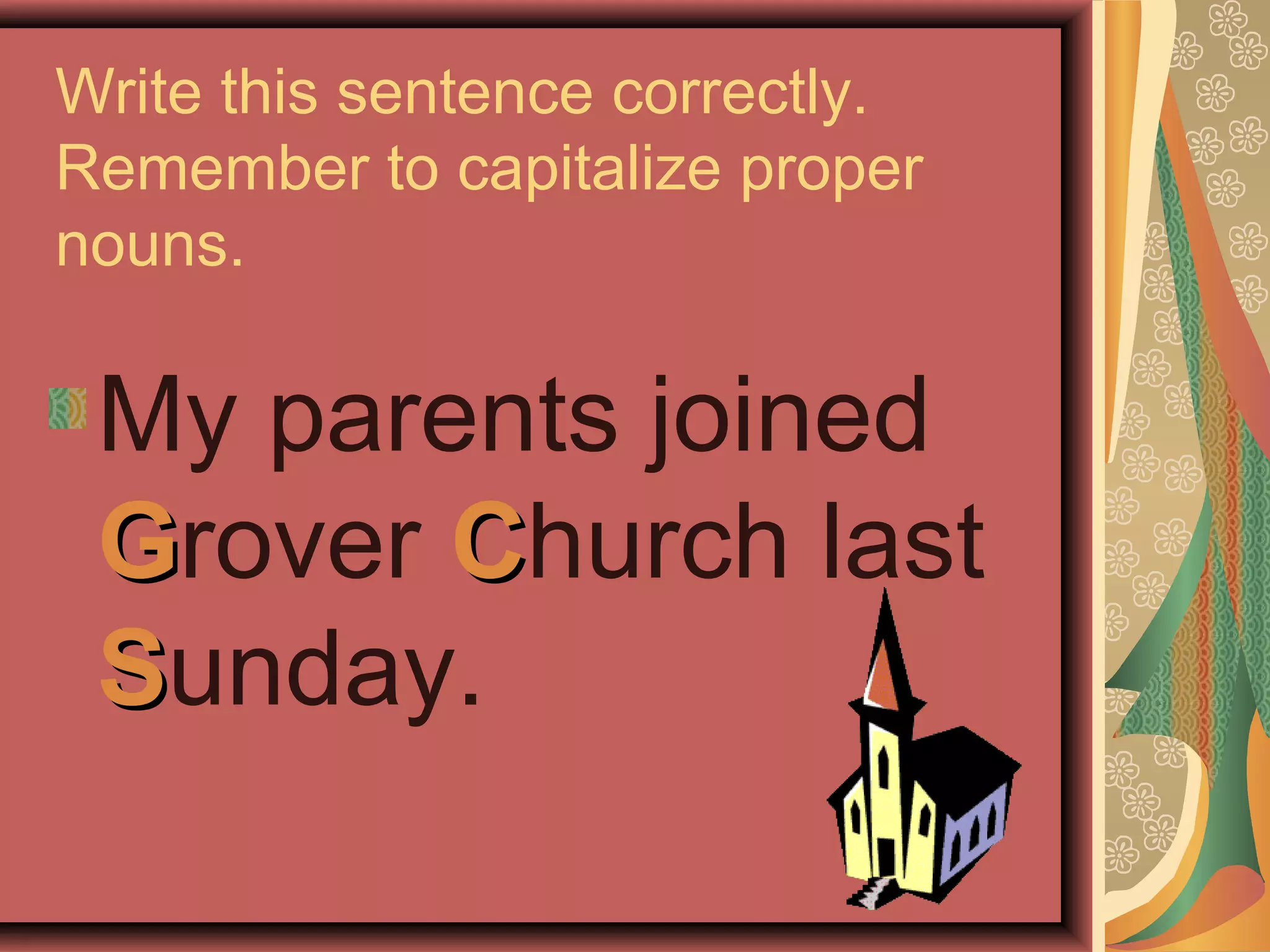 Write this sentence correctly.
Remember to capitalize proper
nouns.

 My parents joined
 Grover Church last
 Sunday.
 