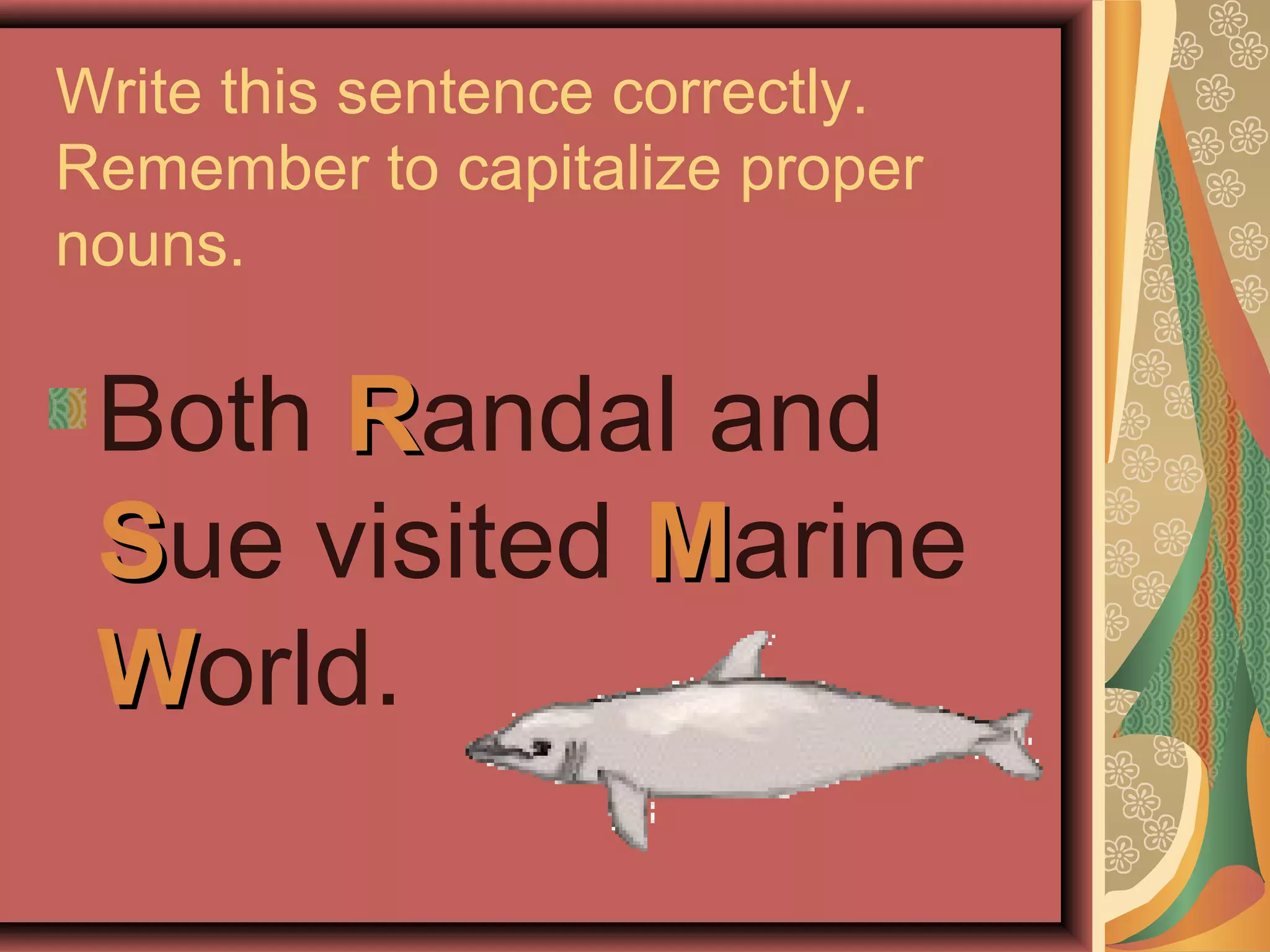 Write this sentence correctly.
Remember to capitalize proper
nouns.

 Both Randal and
 Sue visited Marine
 World.
 