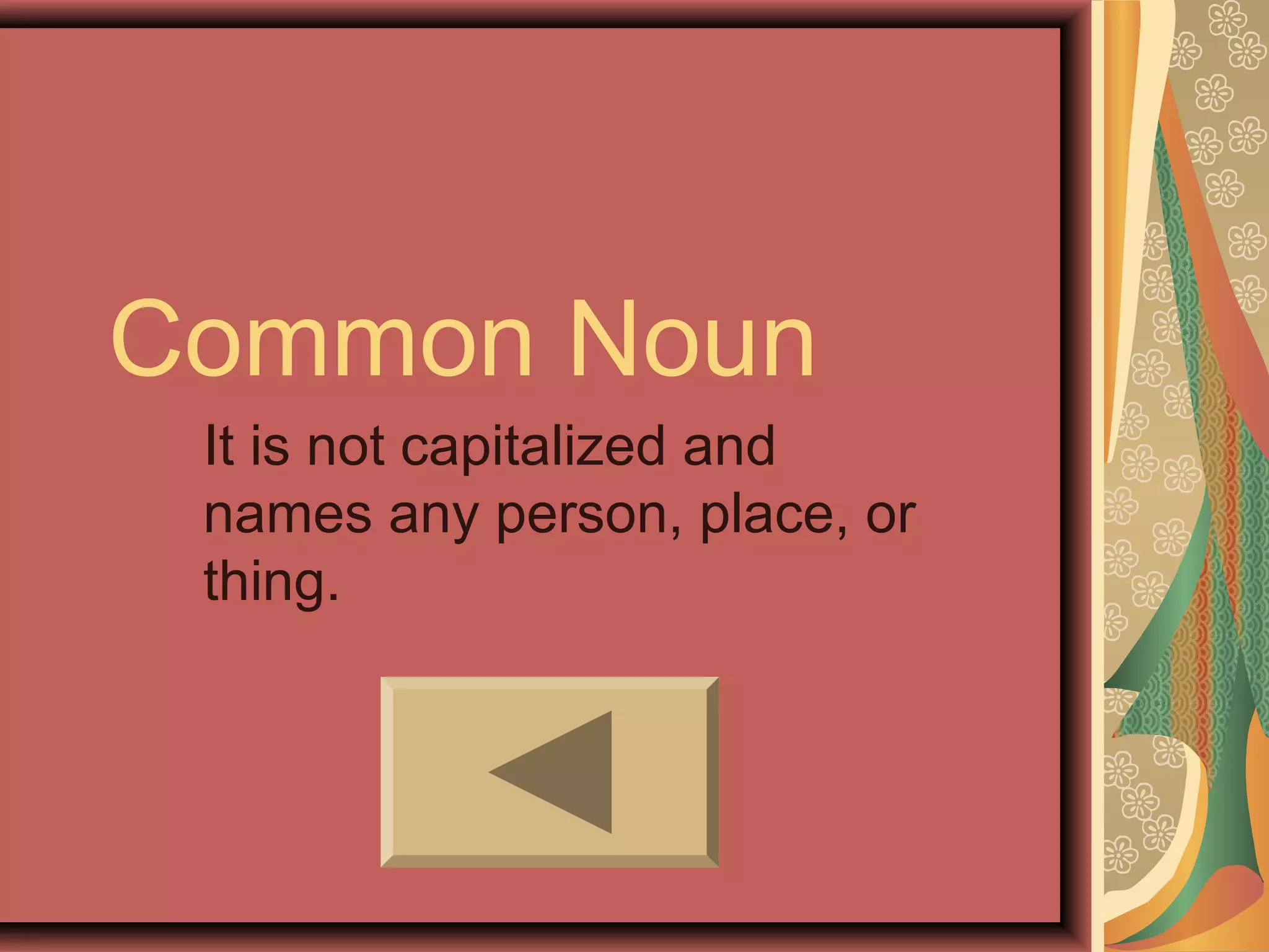 Common Noun
 It is not capitalized and
 names any person, place, or
 thing.
 