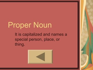 Proper Noun
 It is capitalized and names a
 special person, place, or
 thing.
 