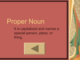 Proper Noun
  It is capitalized and names a
  special person, place, or
  thing.
 