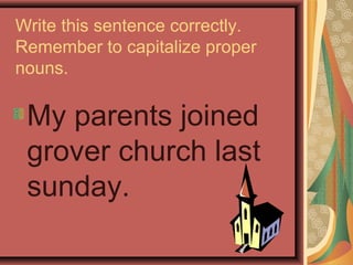 Write this sentence correctly.
Remember to capitalize proper
nouns.

 My parents joined
 grover church last
 sunday.
 