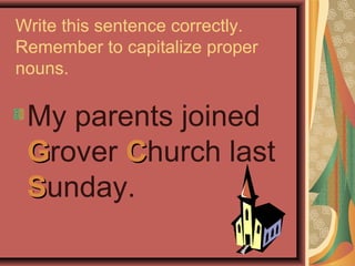 Write this sentence correctly.
Remember to capitalize proper
nouns.

 My parents joined
 Grover Church last
 Sunday.
 