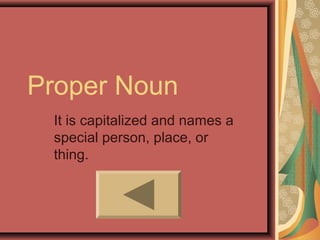 Proper Noun
 It is capitalized and names a
 special person, place, or
 thing.
 