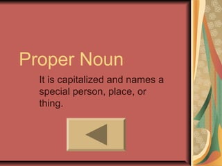 Proper Noun
  It is capitalized and names a
  special person, place, or
  thing.
 