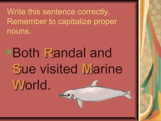 Write this sentence correctly.
Remember to capitalize proper
nouns.

 Both Randal and
 Sue visited Marine
 World.
 