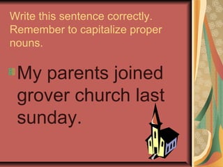 Write this sentence correctly.
Remember to capitalize proper
nouns.
My parents joined
grover church last
sunday.
 