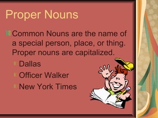 Proper Nouns
Common Nouns are the name of
a special person, place, or thing.
Proper nouns are capitalized.
Dallas
Officer Walker
New York Times
 