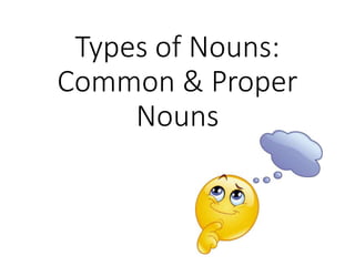 Types of Nouns:
Common & Proper
Nouns
 