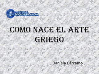 Como Nace el Arte Griego Daniela Cárcamo 