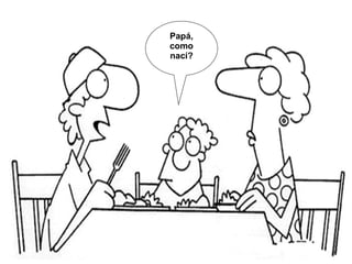 Papá, como nací?