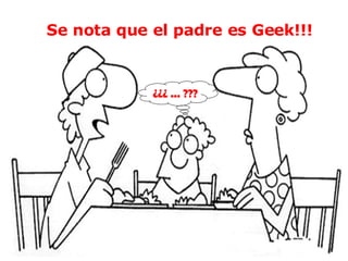 ¿¿¿ ... ??? Se nota que el padre es Geek!!!