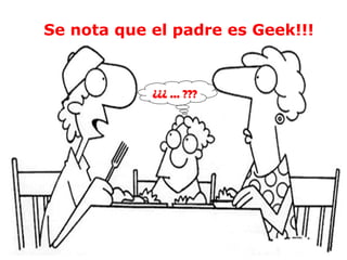 Se nota que el padre es Geek!!!
¿¿¿ ... ???