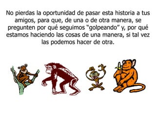 No pierdas la oportunidad de pasar esta historia a tus
amigos, para que, de una o de otra manera, se
pregunten por qué seguimos “golpeando” y, por qué
estamos haciendo las cosas de una manera, si tal vez
las podemos hacer de otra.
 