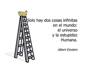 Solo hay dos cosas infinitas
en el mundo:
el universo
y la estupidez
Humana.
Albert Einstein
 