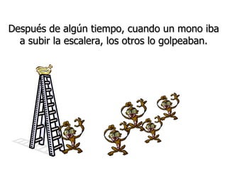 Después de algún tiempo, cuando un mono iba a subir la escalera, los otros lo golpeaban. 