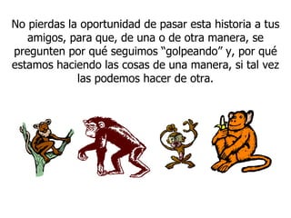 No pierdas la oportunidad de pasar esta historia a tus amigos, para que, de una o de otra manera, se pregunten por qué seguimos “golpeando” y, por qué estamos haciendo las cosas de una manera, si tal vez las podemos hacer de otra. 