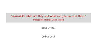 Comonads: what are they and what can you do with them?
Melbourne Haskell Users Group
David Overton
29 May 2014
 