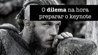 O dilema na hora
preparar o keynote
 
