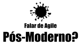 Falar de Agile
Pós-Moderno?
 