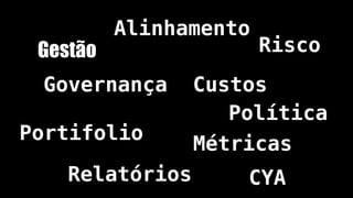 Gestão
Governança
Métricas
Portifolio
Alinhamento
Política
Relatórios
Custos
Risco
CYA
 