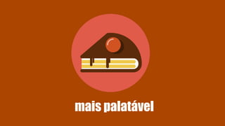 mais palatável
 