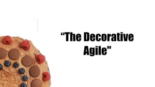 “The Decorative
Agile"
 