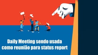 Daily Meeting sendo usada
como reunião para status report
 