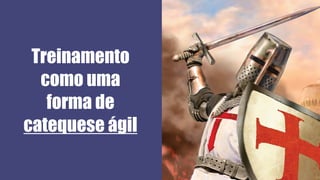 Treinamento
como uma
forma de
catequese ágil
 