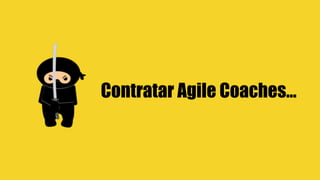 Contratar Agile Coaches…
 