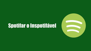 Spotifar o Inspotifável
 