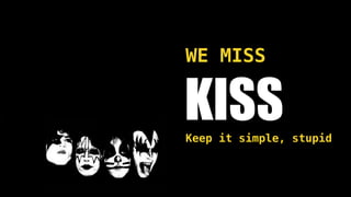 KISS
WE MISS
Keep it simple, stupid
 