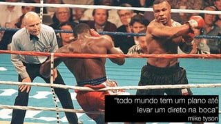 “todo mundo tem um plano até 
levar um direto na boca” 
mike tyson 
 