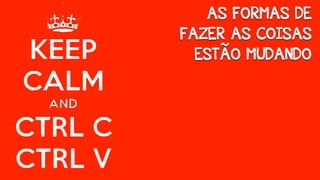 AS FORMAS DE 
FAZER AS COISAS 
ESTÃO MUDANDO 
 