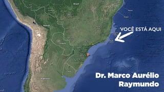 VOCÊ ESTÁ AQUI 
Dr. Marco Aurélio 
Raymundo 
 
