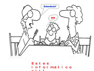 Entendeste?




            ???




E s t e s
i n f o r má t i c o
 