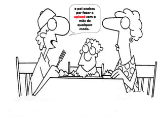 o pai acabou por fazer o  upload  com a mãe de qualquer modo.  