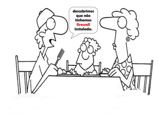 descobrimos que não tínhamos  firewall  instalada. 